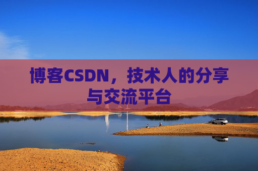 博客CSDN，技术人的分享与交流平台
